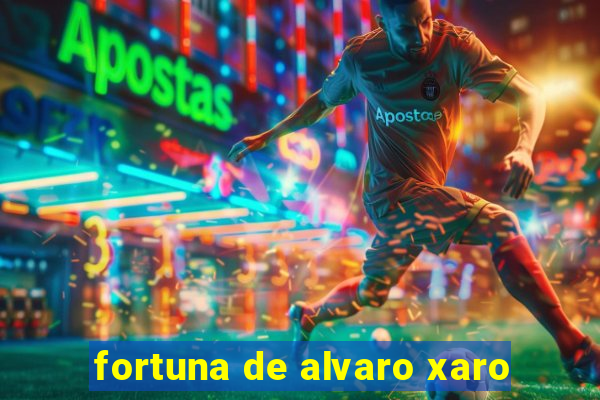 fortuna de alvaro xaro